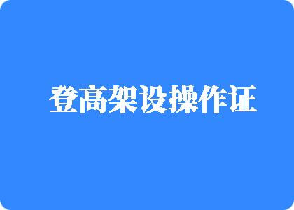 精品视频小穴登高架设操作证